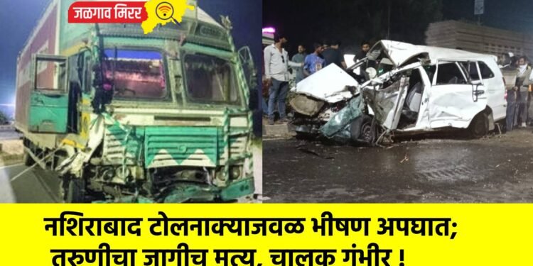 नशिराबाद टोलनाक्याजवळ भीषण अपघात; तरुणीचा जागीच मृत्यू, चालक गंभीर !