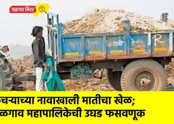 कचऱ्याच्या नावाखाली मातीचा खेळ; जळगाव महापालिकेची उघड फसवणूक