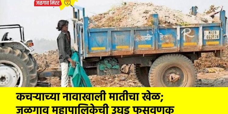 कचऱ्याच्या नावाखाली मातीचा खेळ; जळगाव महापालिकेची उघड फसवणूक