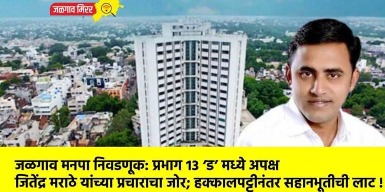 जळगाव मनपा निवडणूक: प्रभाग १३ ‘ड’ मध्ये अपक्ष जितेंद्र मराठे यांच्या प्रचाराचा जोर; हक्कालपट्टीनंतर सहानभूतीची लाट !