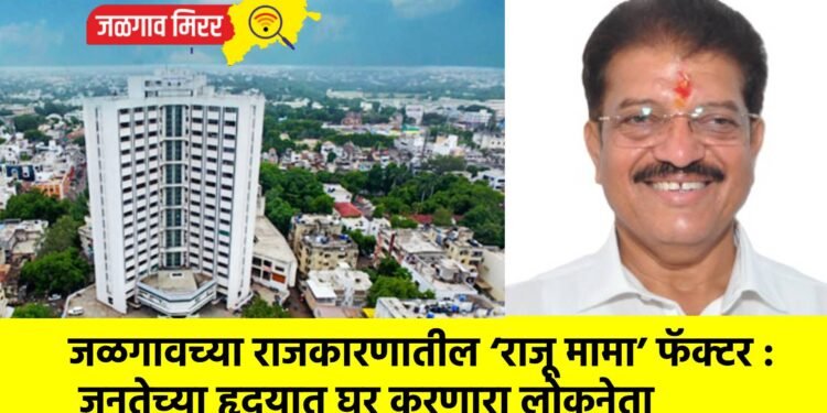 जळगावच्या राजकारणातील ‘राजू मामा’ फॅक्टर : जनतेच्या हृदयात घर करणारा लोकनेता