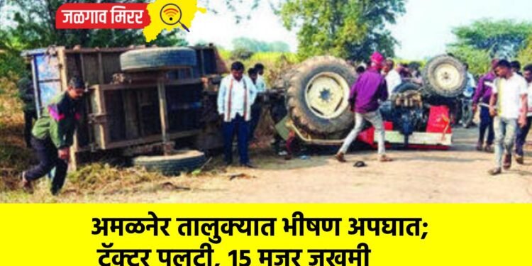 अमळनेर तालुक्यात भीषण अपघात; ट्रॅक्टर पलटी, १५ मजूर जखमी