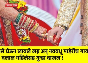 पैसे घेऊन लावले लग्न अन् नववधू माहेरीच गायब; दलाल महिलेसह गुन्हा दाखल !