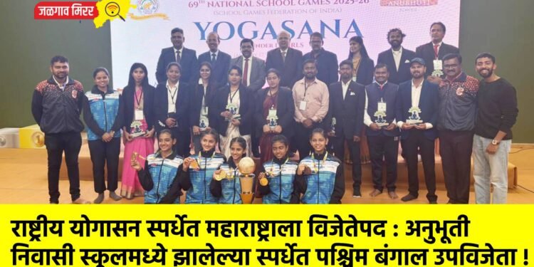 राष्ट्रीय योगासन स्पर्धेत महाराष्ट्राला विजेतेपद : अनुभूती निवासी स्कूलमध्ये झालेल्या स्पर्धेत पश्चिम बंगाल उपविजेता !