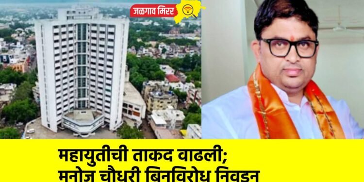 महायुतीची ताकद वाढली; मनोज चौधरी बिनविरोध निवडून