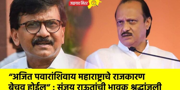 “अजित पवारांशिवाय महाराष्ट्राचे राजकारण बेचव होईल” : संजय राऊतांची भावूक श्रद्धांजली