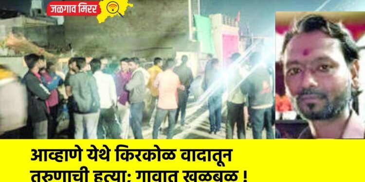 आव्हाणे येथे किरकोळ वादातून तरुणाची हत्या; गावात खळबळ !