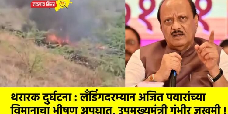 थरारक दुर्घटना : लँडिंगदरम्यान अजित पवारांच्या विमानाचा भीषण अपघात, उपमुख्यमंत्री गंभीर जखमी !