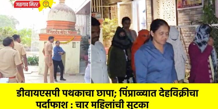 डीवायएसपी पथकाचा छापा; पिंप्राळ्यात देहविक्रीचा पर्दाफाश : चार महिलांची सुटका