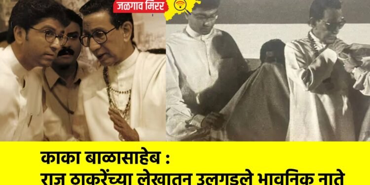काका बाळासाहेब : राज ठाकरेंच्या लेखातून उलगडले भावनिक नाते