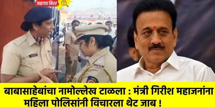 बाबासाहेबांचा नामोल्लेख टाळला : मंत्री गिरीश महाजनांना महिला पोलिसांनी विचारला थेट जाब !
