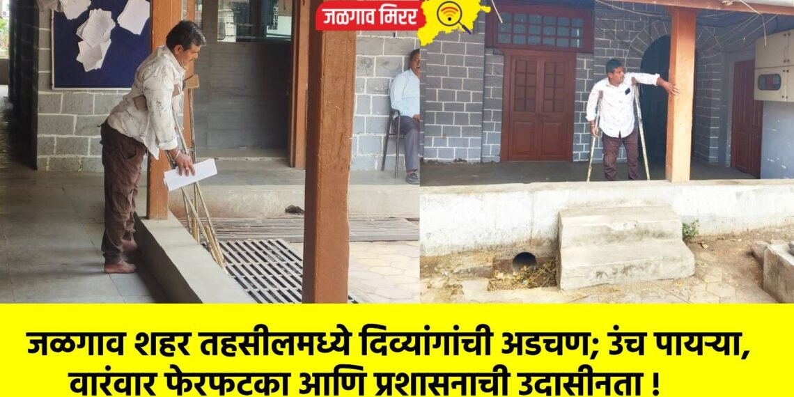 जळगाव शहर तहसीलमध्ये दिव्यांगांची अडचण; उंच पायऱ्या, वारंवार फेरफटका आणि प्रशासनाची उदासीनता !