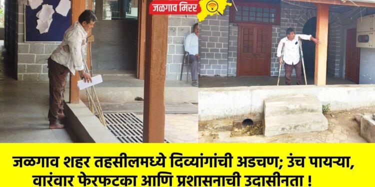 जळगाव शहर तहसीलमध्ये दिव्यांगांची अडचण; उंच पायऱ्या, वारंवार फेरफटका आणि प्रशासनाची उदासीनता !
