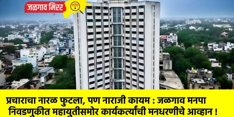 प्रचाराचा नारळ फुटला, पण नाराजी कायम : जळगाव मनपा निवडणुकीत महायुतीसमोर कार्यकर्त्यांची मनधरणीचे आव्हान !