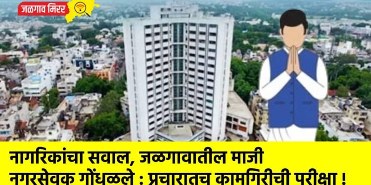 नागरिकांचा सवाल, जळगावातील माजी नगरसेवक गोंधळले : प्रचारातच कामगिरीची परीक्षा !