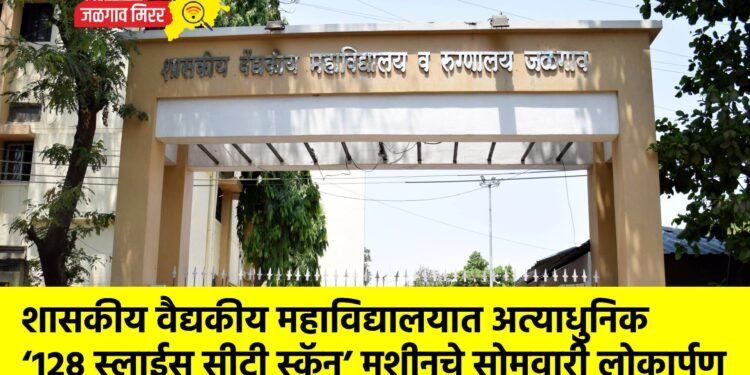 शासकीय वैद्यकीय महाविद्यालयात अत्याधुनिक ‘१२८ स्लाईस सीटी स्कॅन’ मशीनचे सोमवारी लोकार्पण