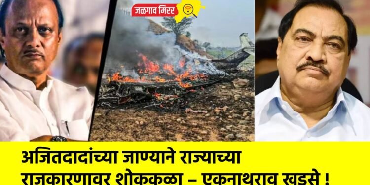 अजितदादांच्या जाण्याने राज्याच्या राजकारणावर शोककळा – एकनाथराव खडसे !