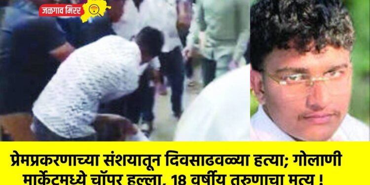 प्रेमप्रकरणाच्या संशयातून दिवसाढवळ्या हत्या; गोलाणी मार्केटमध्ये चॉपर हल्ला, १८ वर्षीय तरुणाचा मृत्यू !