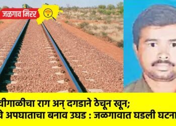 शिवीगाळीचा राग अन् दगडाने ठेचून खून; रेल्वे अपघाताचा बनाव उघड : जळगावात घडली घटना !