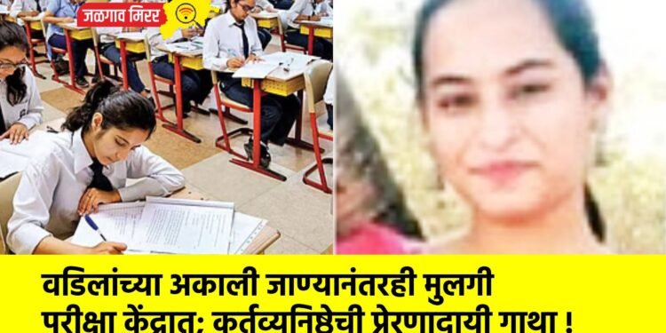 वडिलांच्या अकाली जाण्यानंतरही मुलगी परीक्षा केंद्रात; कर्तव्यनिष्ठेची प्रेरणादायी गाथा !