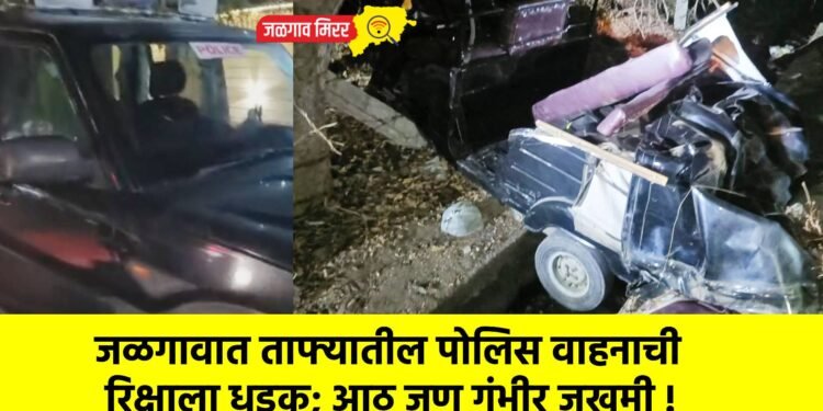 जळगावात ताफ्यातील पोलिस वाहनाची रिक्षाला धडक; आठ जण गंभीर जखमी !