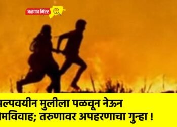 अल्पवयीन मुलीला पळवून नेऊन प्रेमविवाह; तरुणावर अपहरणाचा गुन्हा !