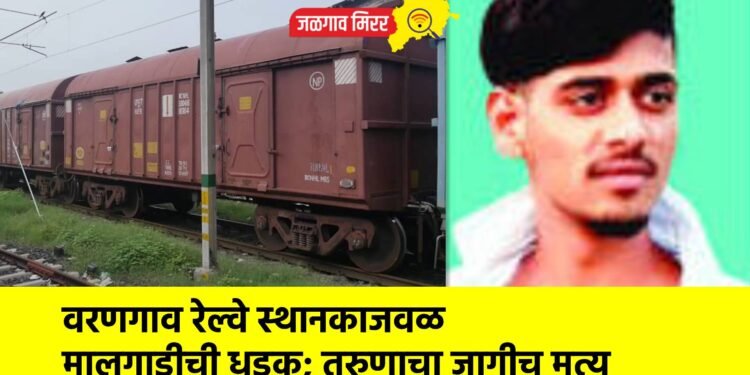 वरणगाव रेल्वे स्थानकाजवळ मालगाडीची धडक; तरुणाचा जागीच मृत्यू