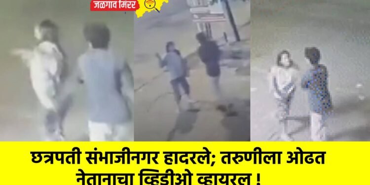 छत्रपती संभाजीनगर हादरले; तरुणीला ओढत नेतानाचा व्हिडीओ व्हायरल !