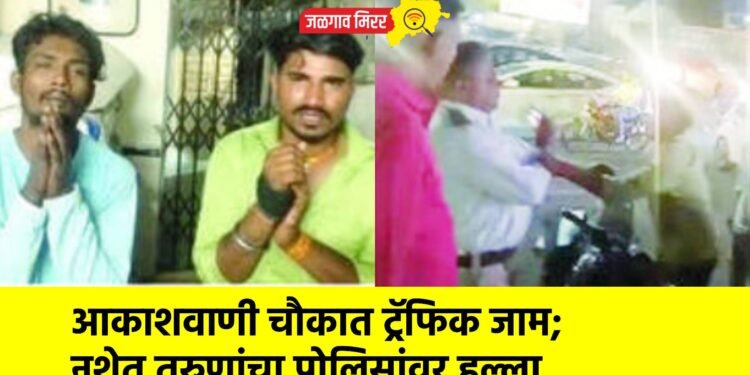 आकाशवाणी चौकात ट्रॅफिक जाम; नशेत तरुणांचा पोलिसांवर हल्ला