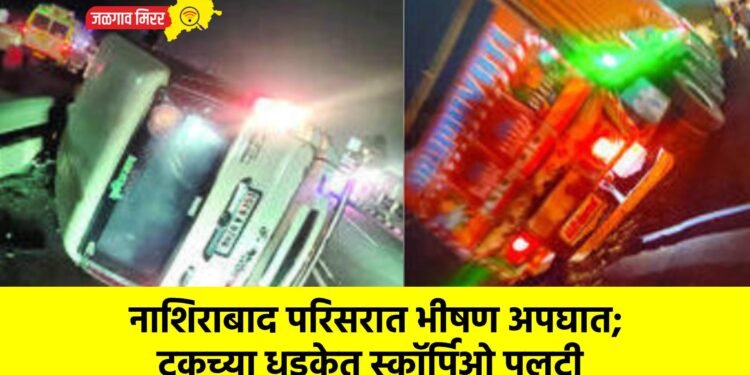 नाशिराबाद परिसरात भीषण अपघात; ट्रकच्या धडकेत स्कॉर्पिओ पलटी