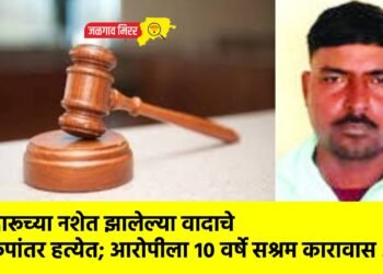 दारूच्या नशेत झालेल्या वादाचे रूपांतर हत्येत; आरोपीला १० वर्षे सश्रम कारावास !