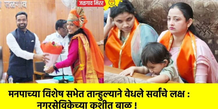मनपाच्या विशेष सभेत तान्हुल्याने वेधले सर्वांचे लक्ष : नगरसेविकेच्या कुशीत बाळ !