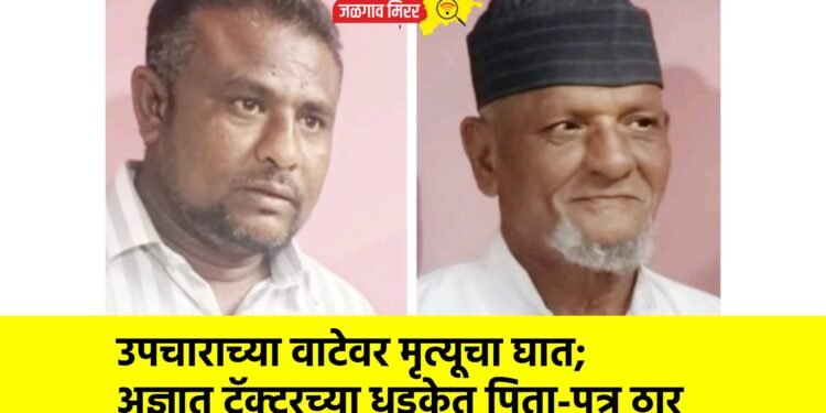 उपचाराच्या वाटेवर मृत्यूचा घात; अज्ञात ट्रॅक्टरच्या धडकेत पिता-पुत्र ठार