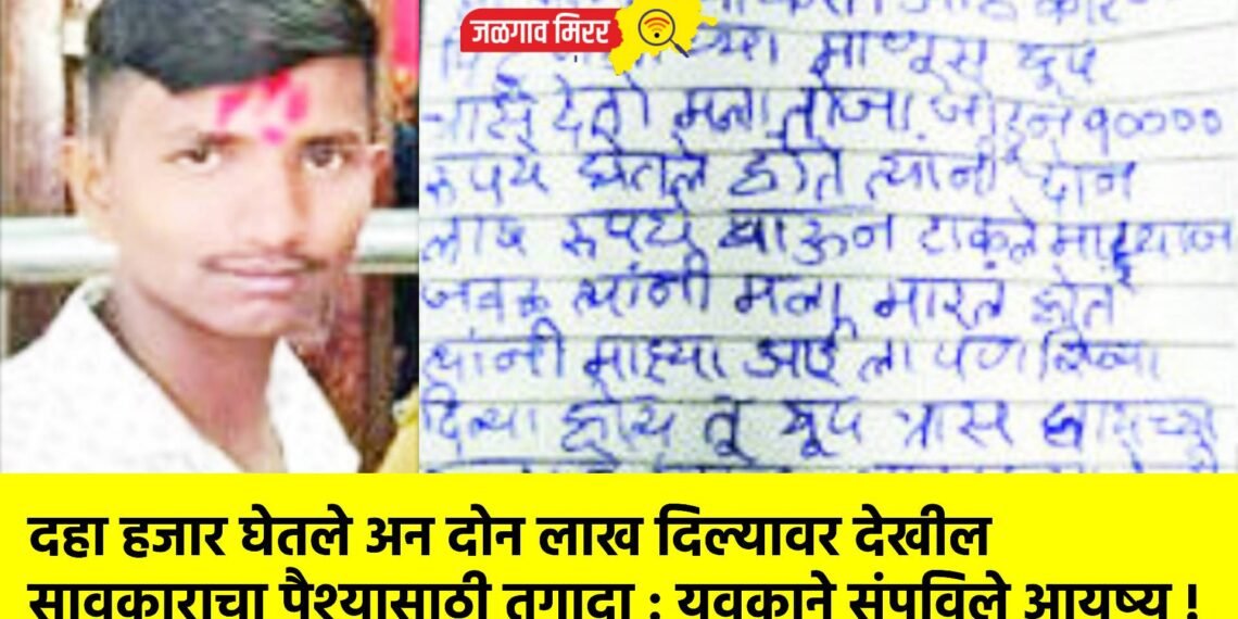 दहा हजार घेतले अन दोन लाख दिल्यावर देखील सावकाराचा पैश्यासाठी तगादा : युवकाने संपविले आयुष्य !