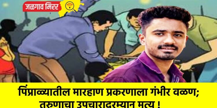 पिंप्राळ्यातील मारहाण प्रकरणाला गंभीर वळण; तरुणाचा उपचारादरम्यान मृत्यू !