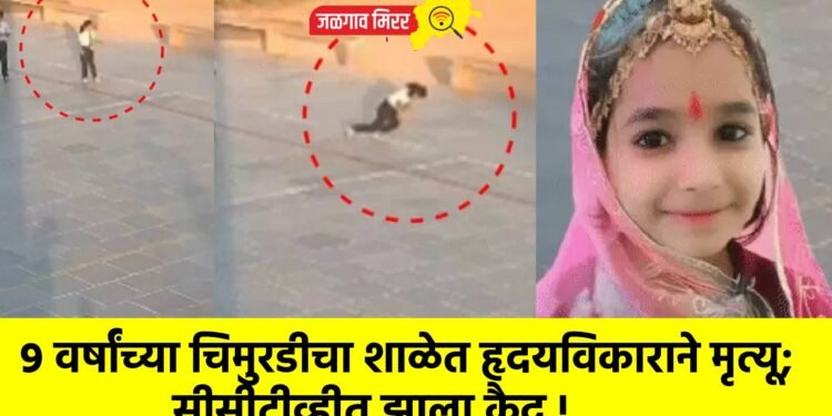 ९ वर्षांच्या चिमुरडीचा शाळेत हृदयविकाराने मृत्यू; सीसीटीव्हीत झाला कैद !