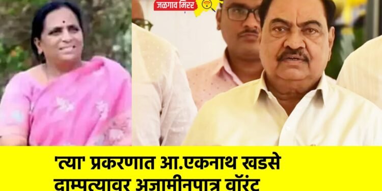 ‘त्या’ प्रकरणात आ.एकनाथ खडसे दाम्पत्यावर अजामीनपात्र वॉरंट