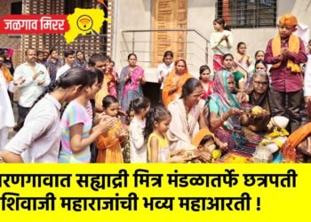 वरणगावात सह्याद्री मित्र मंडळातर्फे छत्रपती शिवाजी महाराजांची भव्य महाआरती !