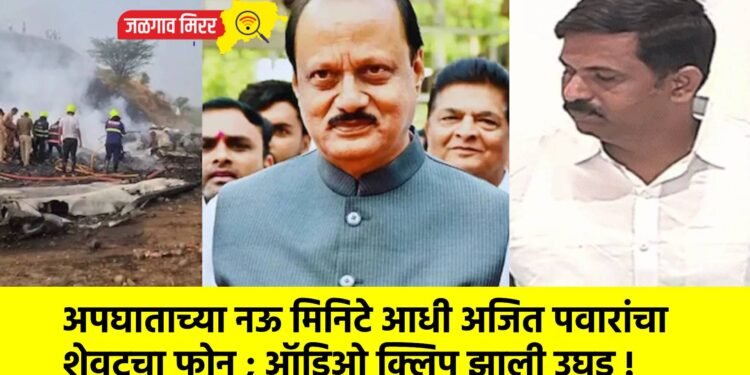 अपघाताच्या नऊ मिनिटे आधी अजित पवारांचा शेवटचा फोन ; ऑडिओ क्लिप झाली उघड !