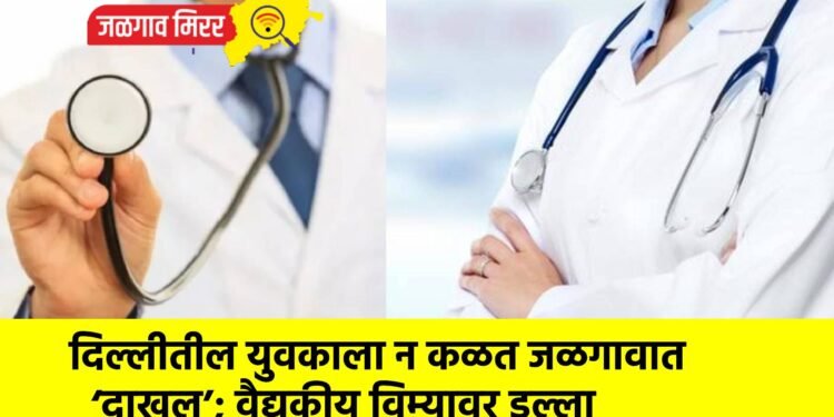 दिल्लीतील युवकाला न कळत जळगावात ‘दाखल’; वैद्यकीय विम्यावर डल्ला