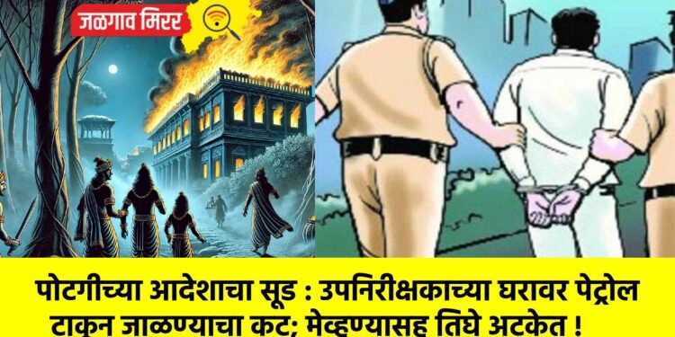 पोटगीच्या आदेशाचा सूड : उपनिरीक्षकाच्या घरावर पेट्रोल टाकून जाळण्याचा कट; मेव्हण्यासह तिघे अटकेत !