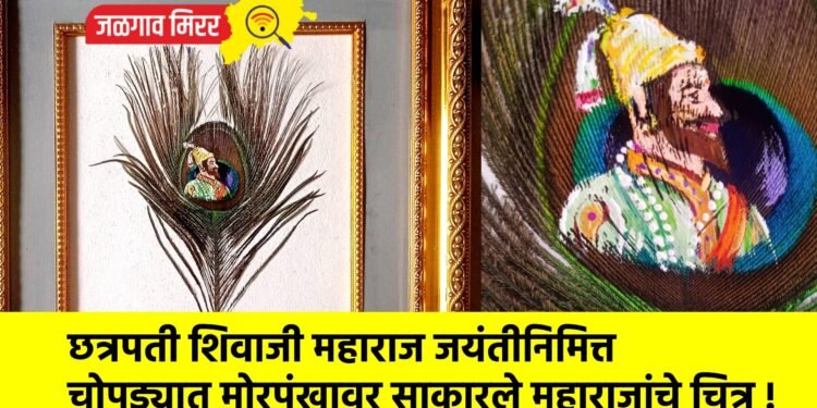 छत्रपती शिवाजी महाराज जयंतीनिमित्त चोपड्यात मोरपंखावर साकारले महाराजांचे चित्र !