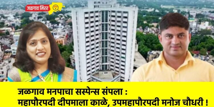 जळगाव मनपाचा सस्पेन्स संपला : महापौरपदी दीपमाला काळे, उपमहापौरपदी मनोज चौधरी !