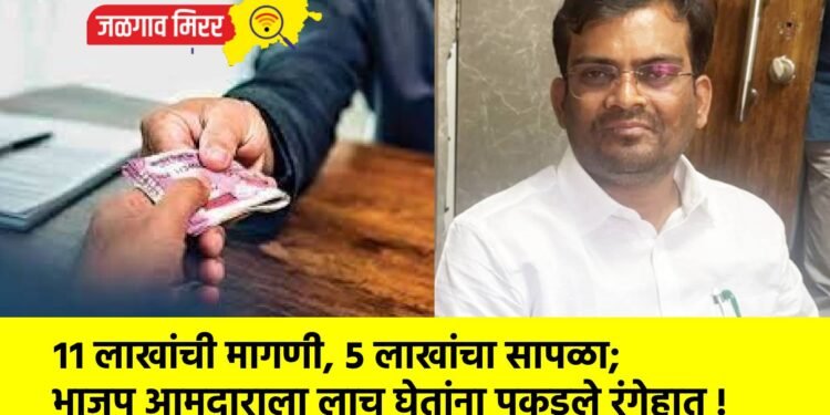 ११ लाखांची मागणी, ५ लाखांचा सापळा; भाजप आमदाराला लाच घेतांना पकडले रंगेहात !