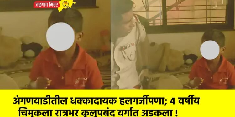 अंगणवाडीतील धक्कादायक हलगर्जीपणा; ४ वर्षीय चिमुकला रात्रभर कुलूपबंद वर्गात अडकला !