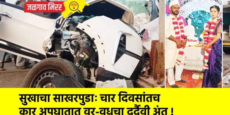 सुखाचा साखरपुडाः चार दिवसांतच कार अपघातात वर-वधूचा दुर्दैवी अंत !