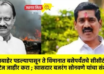 घराबाहेर पडल्यापासून ते विमानात बसेपर्यंतचे सीसीटीव्ही फुटेज जाहीर करा ; खासदार बजरंग सोनवणे यांचा संशय !