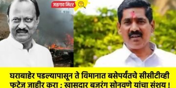 घराबाहेर पडल्यापासून ते विमानात बसेपर्यंतचे सीसीटीव्ही फुटेज जाहीर करा ; खासदार बजरंग सोनवणे यांचा संशय !