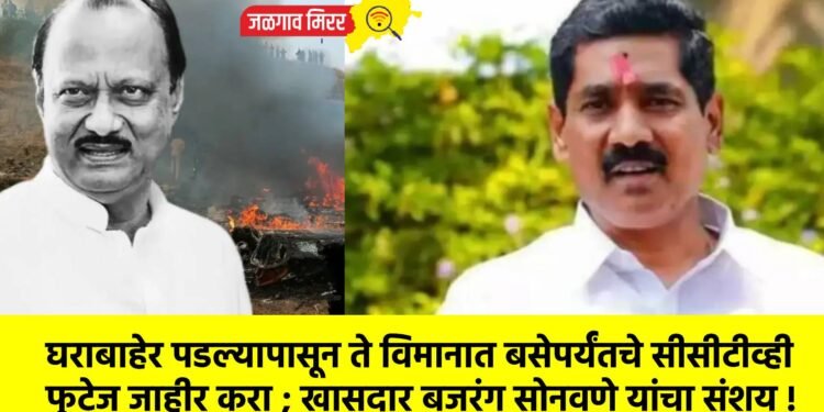 घराबाहेर पडल्यापासून ते विमानात बसेपर्यंतचे सीसीटीव्ही फुटेज जाहीर करा ; खासदार बजरंग सोनवणे यांचा संशय !