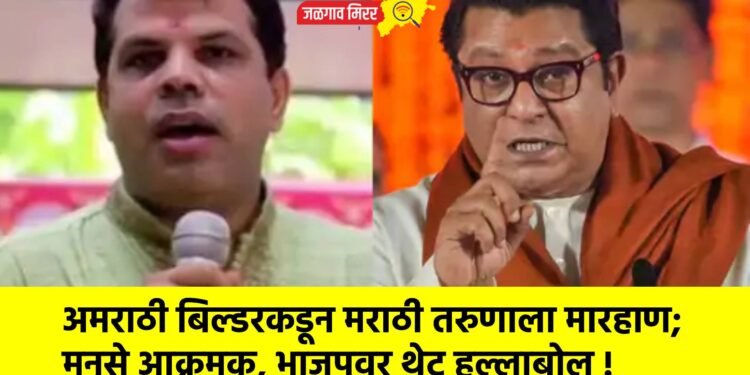 अमराठी बिल्डरकडून मराठी तरुणाला मारहाण; मनसे आक्रमक, भाजपवर थेट हल्लाबोल !